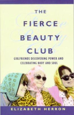 The Fierce Beauty Club : Women Reclaiming Power, Discovering Sisterhood and Celebrating Body and Soul