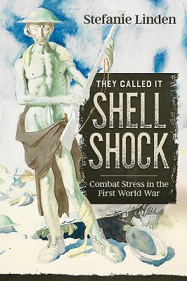 They Called It Shell Shock : Combat Stress in the First World War