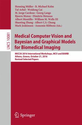 Medical Computer Vision and Bayesian and Graphical Models for Biomedical Imaging : Miccai 2016 International Workshops, McV and Bambi, Athens, Greece, October 21, 2016, Revised Selected Papers