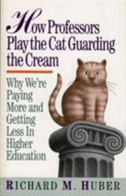 How Professors Play the Cat Guarding the Cream : Why We're Paying More and Getting Less in Higher Education