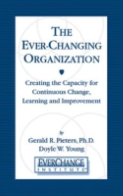The Ever Changing Organization : Creating the Capacity for Continuous Change, Learning, and Improvement