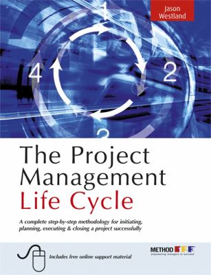 The Project Management Life Cycle : A Complete Step-by-Step Methodology for Initiating, Planning, Executing and Closing a Project Successfully