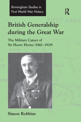British Generalship During the Great War : The Military Career of Sir Henry Horne (1861-1929)