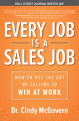Every Job Is a Sales Job: How to Use the Art of Selling to Win at Work