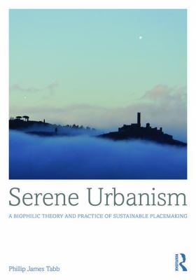 Serene Urbanism : A Biophilic Theory and Practice of Sustainable Placemaking