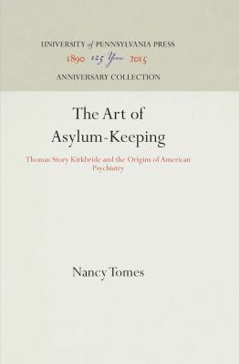 The Art of Asylum-Keeping : Thomas Story Kirkbride and the Origins of American Psychiatry