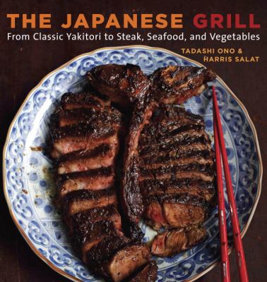 The Japanese Grill : From Classic Yakitori to Steak, Seafood, and Vegetables [a Cookbook]