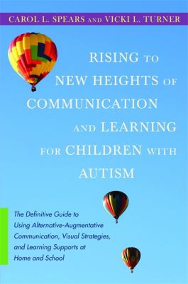 Rising to New Heights of Communication and Learning for Children with Autism : The Definitive Guide to Using Alternative-Augmentative Communication, Visual Strategies, and Learning Supports at Home and School