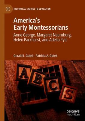 America's Early Montessorians : Anne George, Margaret Naumburg, Helen Parkhurst and Adelia Pyle
