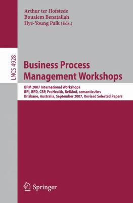 Business Process Management Workshops : BPM 2007 International Workshops, BPI, BPD, CBP, ProHealth, RefMod, Semantics4ws, Brisbane, Australia, September 24, 2007, Revised Selected Papers