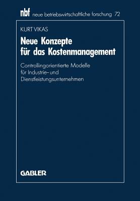 Neue Konzepte Für das Kostenmanagement : Controllingorientierte Modelle Für Industrie- und Dienstleistungsunternehmen
