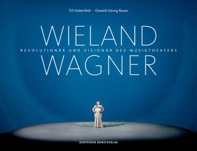 Wieland Wagner : Revolutionär und Visionär des Musiktheaters