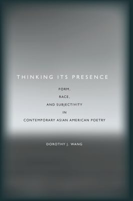 Thinking Its Presence : Form, Race, and Subjectivity in Contemporary Asian American Poetry