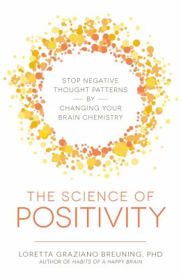The Science of Positivity : Stop Negative Thought Patterns by Changing Your Brain Chemistry