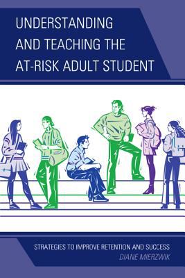 Understanding and Teaching the At-Risk Adult Student : Strategies to Improve Retention and Success