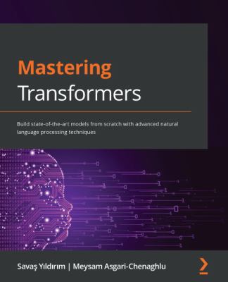Mastering Transformers : Build State-Of-the-art Models from Scratch with Advanced Natural Language Processing Techniques