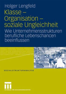 Klasse - Organisation - Soziale Ungleichheit : Wie Unternehmensstrukturen Berufliche Lebenschancen Beeinflussen
