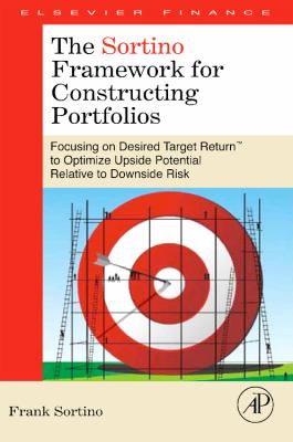 The Sortino Framework for Constructing Portfolios : Focusing on Desired Target ReturnT to Optimize Upside Potential Relative to Downside Risk