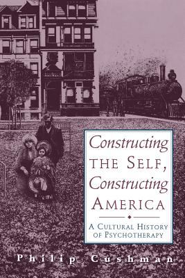Constructing the Self, Constructing America : A Cultural History of Psychotherapy
