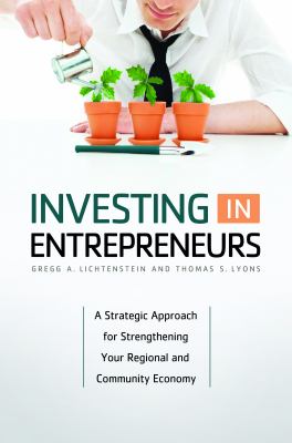 Investing in Entrepreneurs : A Strategic Approach for Strengthening Your Regional and Community Economy
