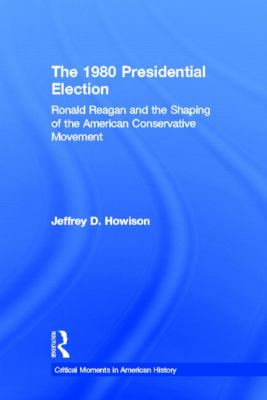 The 1980 Presidential Election : Ronald Reagan and the Shaping of the American Conservative Movement