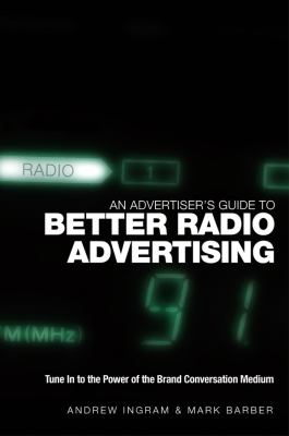 An Advertiser's Guide to Better Radio Advertising : Tune in to the Power of the Brand Conversation Medium