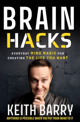 Brain Hacks : Everyday Mind Magic for Creating the Life You Want