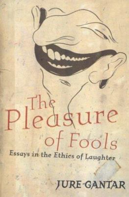 The Pleasure of Fools : Essays in the Ethics of Laughter
