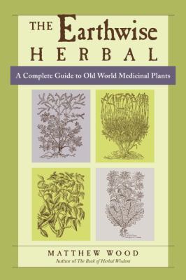The Earthwise Herbal Vol. 1 : A Complete Guide to Old World Medicinal Plants