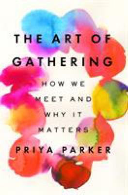The Art of Gathering : How We Meet and Why It Matters
