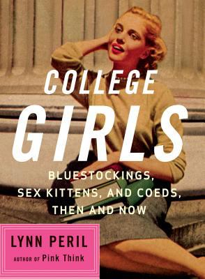 College Girls : Bluestockings Sex Kittens and Coeds Then and Now