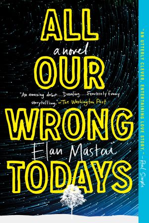 All Our Wrong Todays : A Novel