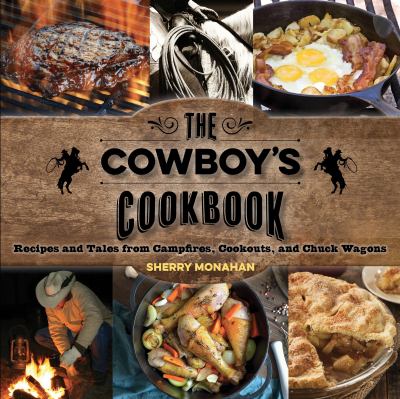 The Cowboy's Cookbook : Recipes and Tales from Campfires, Cookouts, and Chuckwagons