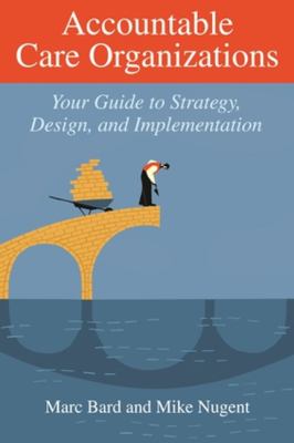 Accountable Care Organizations : Your Guide to Design, Strategy, and Implementation