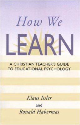 How We Learn : A Christian Teacher's Guide to Educational Psychology