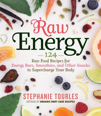 Raw Energy : 124 Raw Food Recipes for Energy Bars, Smoothies, and Other Snacks to Supercharge Your Body
