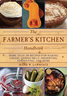 The Farmer's Kitchen Handbook : More Than 200 Recipes for Making Cheese, Curing Meat, Preserving, Fermenting, and More