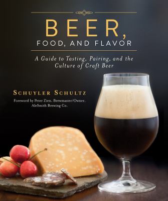 Beer, Food, and Flavor : A Guide to Tasting, Pairing, and the Culture of Craft Beer