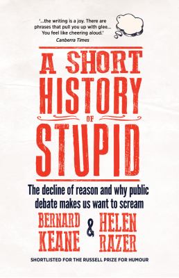 A Short History of Stupid : The Decline of Reason and Why Public Debate Makes Us Want to Scream