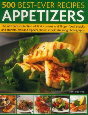 500 Best-Ever Recipes: Appetizers : The Ultimate Collection of First Courses and Finger Food, Snacks and Starters, Dips and Dippers, Shown in 500 Stunning Photographs