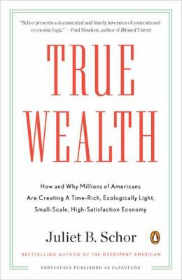 True Wealth : How and Why Millions of Americans Are Creating a Time-Rich, Ecologically Light, Small-Scale, High-Satisfaction Economy