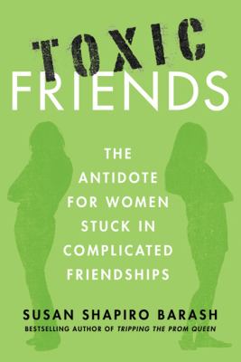Toxic Friends : The Antidote for Women Stuck in Complicated Friendships