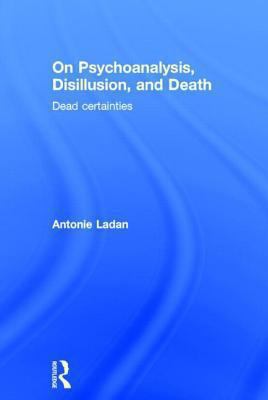 On Psychoanalysis, Disillusion, and Death : Dead Certainties