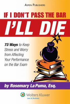 If I Don't Pass the Bar I'll Die : 73 Ways to Keep Stress and Worry from Affecting Your Performance on the Bar Exam