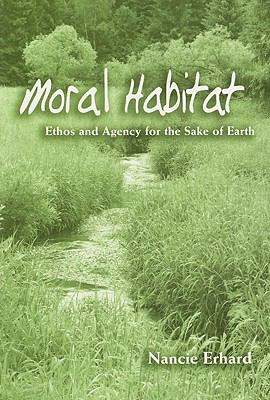 Moral Habitat : Ethos and Agency for the Sake of Earth