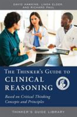 The Thinker's Guide to Clinical Reasoning : Based on Critical Thinking Concepts and Tools
