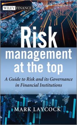 Risk Management at the Top : A Guide to Risk and Its Governance in Financial Institutions