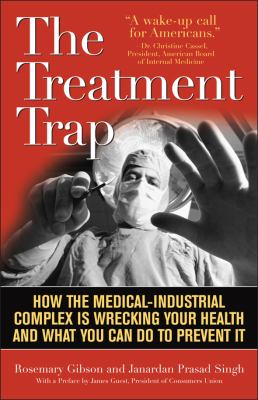 The Treatment Trap : How the Medical-Industrial Complex Is Wrecking Your Health, and What You Can Do to Prevent It