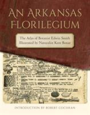 An Arkansas Florilegium : The Atlas of Botanist Edwin Smith Illustrated by Naturalist Kent Bonar