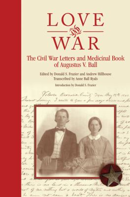 Love and War : The Civil War Letters and Medicinal Book of Augustus V. Ball